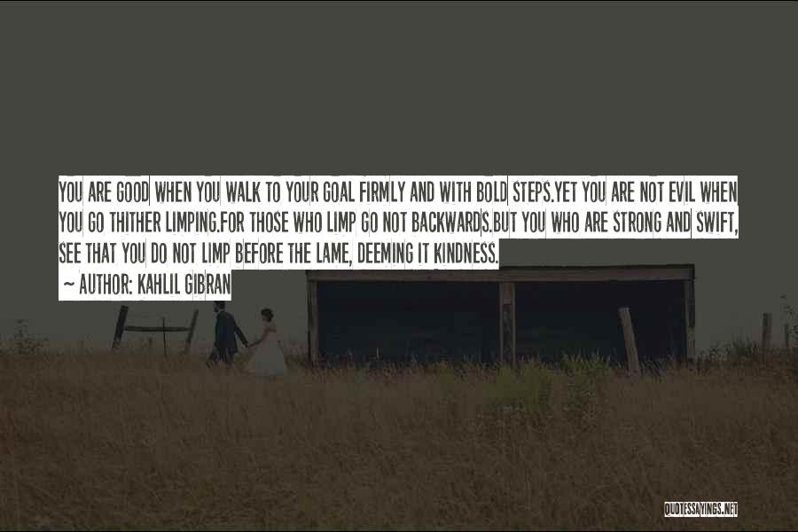 Kahlil Gibran Quotes: You Are Good When You Walk To Your Goal Firmly And With Bold Steps.yet You Are Not Evil When You