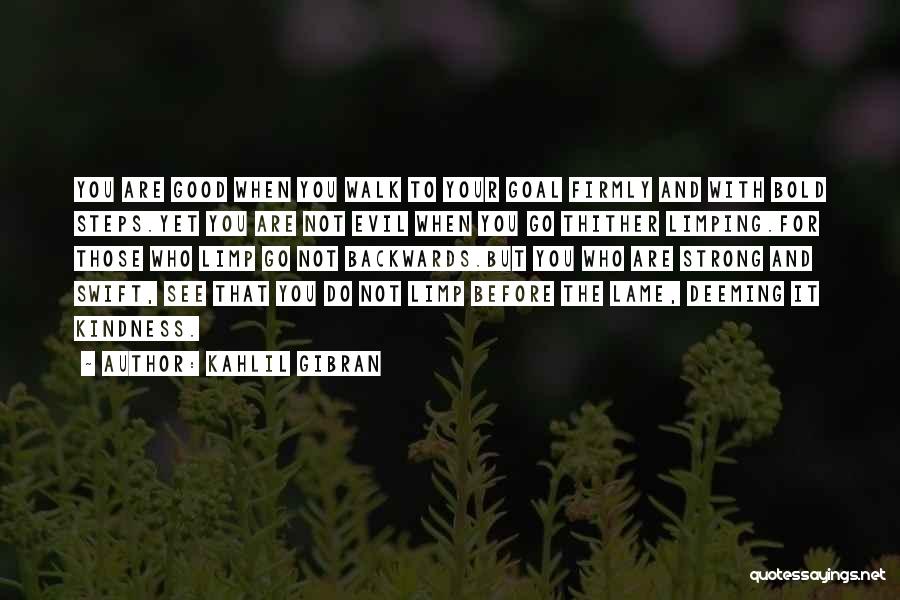 Kahlil Gibran Quotes: You Are Good When You Walk To Your Goal Firmly And With Bold Steps.yet You Are Not Evil When You