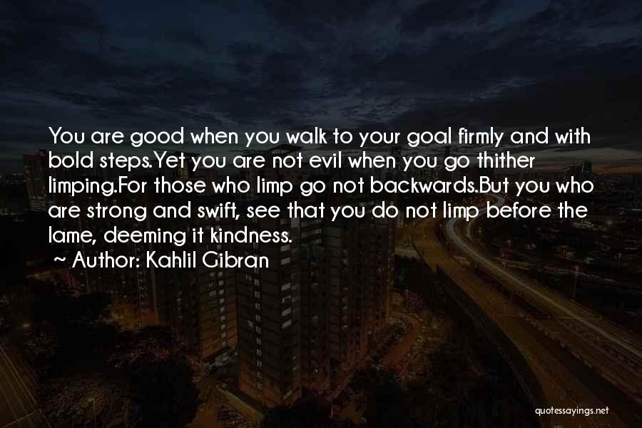 Kahlil Gibran Quotes: You Are Good When You Walk To Your Goal Firmly And With Bold Steps.yet You Are Not Evil When You