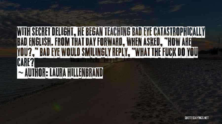 Laura Hillenbrand Quotes: With Secret Delight, He Began Teaching Bad Eye Catastrophically Bad English. From That Day Forward, When Asked, How Are You?,