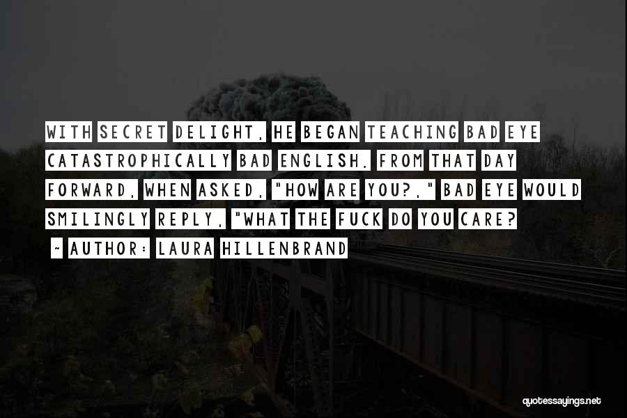 Laura Hillenbrand Quotes: With Secret Delight, He Began Teaching Bad Eye Catastrophically Bad English. From That Day Forward, When Asked, How Are You?,