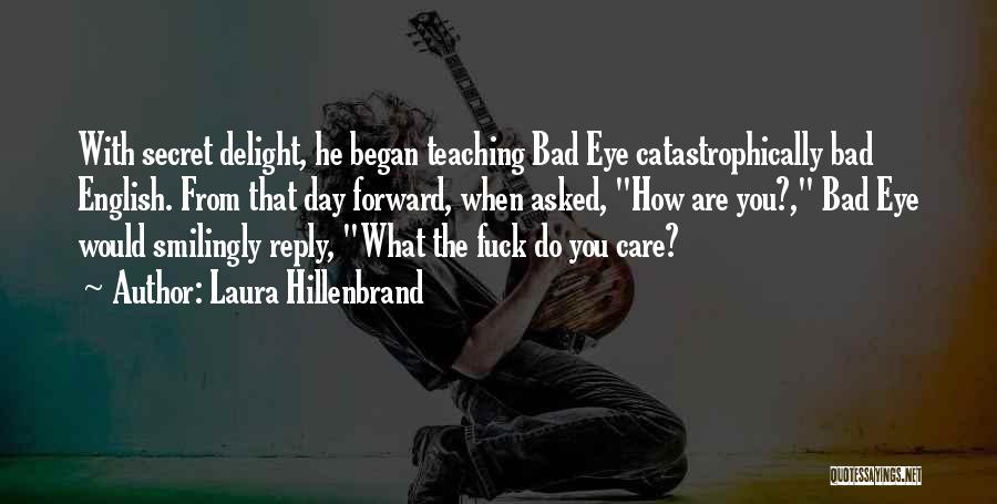 Laura Hillenbrand Quotes: With Secret Delight, He Began Teaching Bad Eye Catastrophically Bad English. From That Day Forward, When Asked, How Are You?,