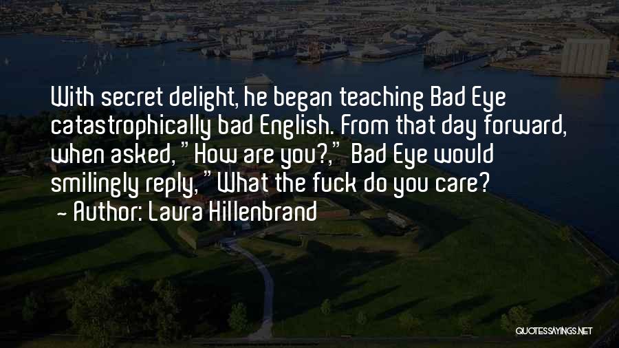Laura Hillenbrand Quotes: With Secret Delight, He Began Teaching Bad Eye Catastrophically Bad English. From That Day Forward, When Asked, How Are You?,