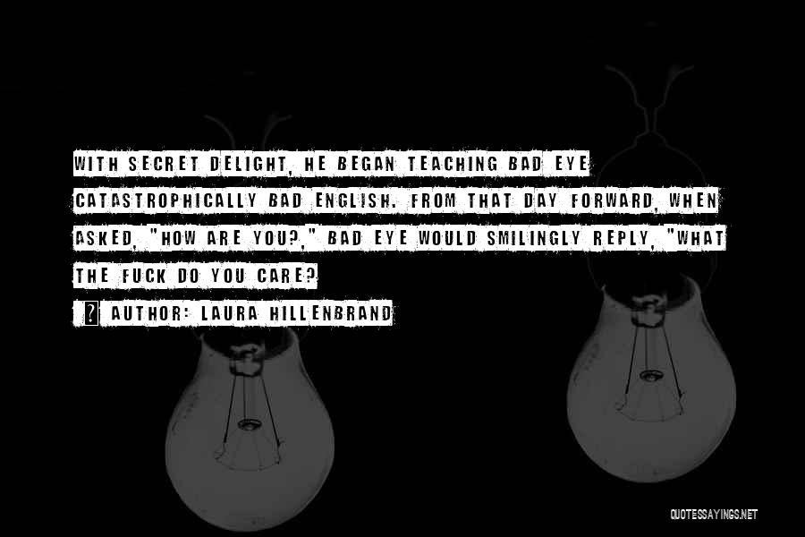 Laura Hillenbrand Quotes: With Secret Delight, He Began Teaching Bad Eye Catastrophically Bad English. From That Day Forward, When Asked, How Are You?,