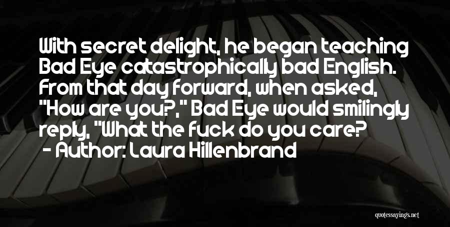 Laura Hillenbrand Quotes: With Secret Delight, He Began Teaching Bad Eye Catastrophically Bad English. From That Day Forward, When Asked, How Are You?,