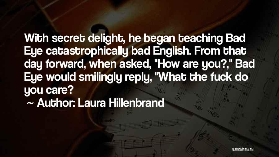 Laura Hillenbrand Quotes: With Secret Delight, He Began Teaching Bad Eye Catastrophically Bad English. From That Day Forward, When Asked, How Are You?,