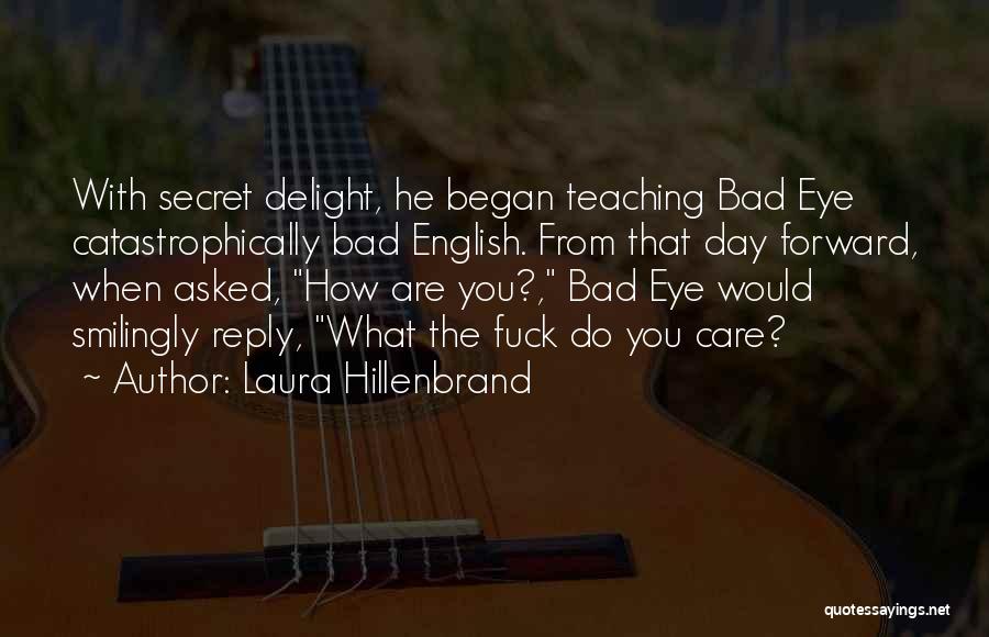 Laura Hillenbrand Quotes: With Secret Delight, He Began Teaching Bad Eye Catastrophically Bad English. From That Day Forward, When Asked, How Are You?,