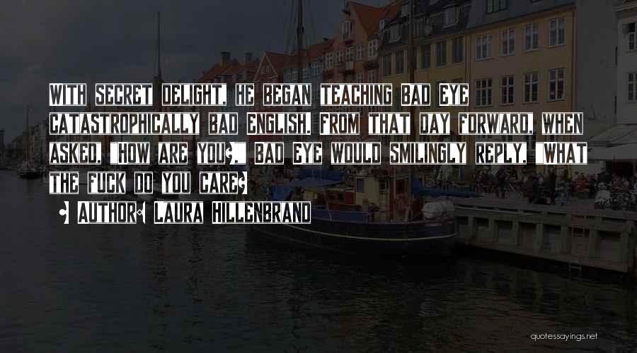 Laura Hillenbrand Quotes: With Secret Delight, He Began Teaching Bad Eye Catastrophically Bad English. From That Day Forward, When Asked, How Are You?,