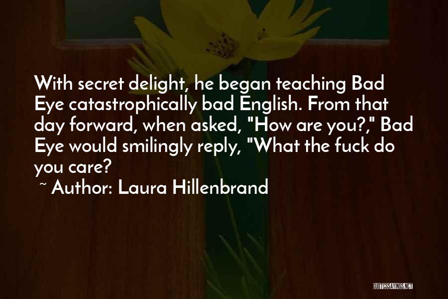 Laura Hillenbrand Quotes: With Secret Delight, He Began Teaching Bad Eye Catastrophically Bad English. From That Day Forward, When Asked, How Are You?,