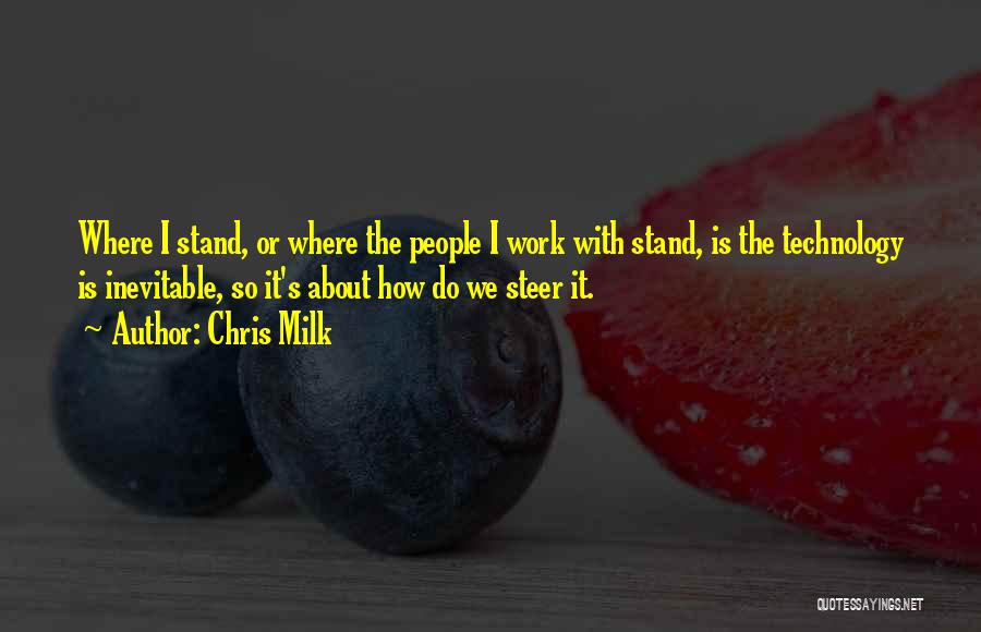 Chris Milk Quotes: Where I Stand, Or Where The People I Work With Stand, Is The Technology Is Inevitable, So It's About How