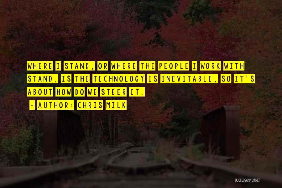 Chris Milk Quotes: Where I Stand, Or Where The People I Work With Stand, Is The Technology Is Inevitable, So It's About How