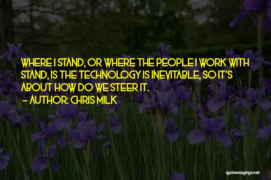 Chris Milk Quotes: Where I Stand, Or Where The People I Work With Stand, Is The Technology Is Inevitable, So It's About How