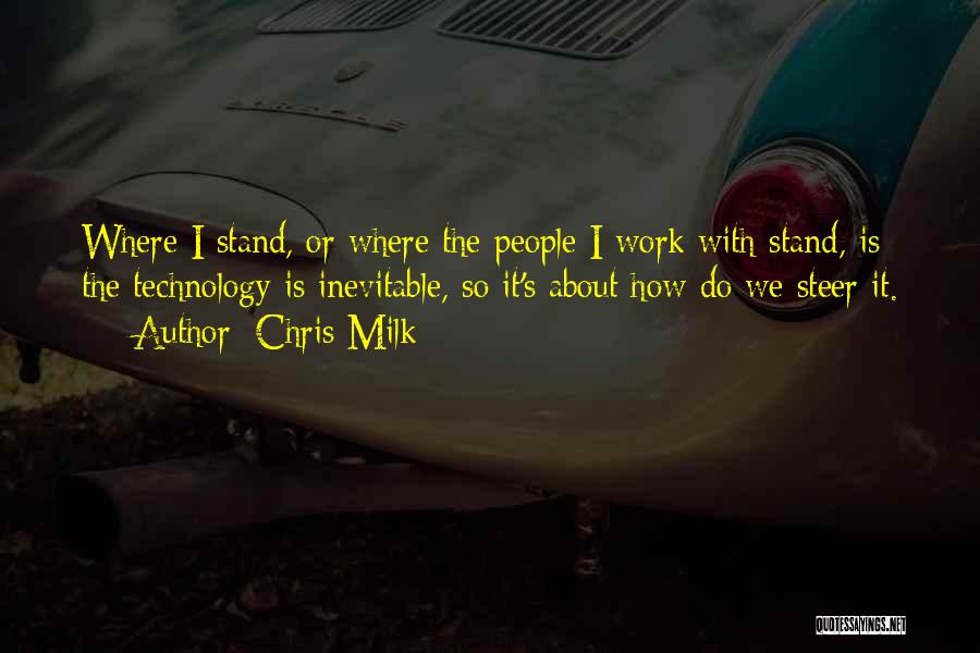 Chris Milk Quotes: Where I Stand, Or Where The People I Work With Stand, Is The Technology Is Inevitable, So It's About How