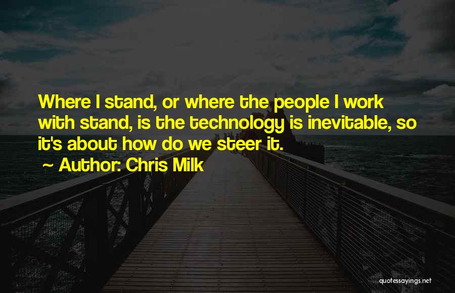 Chris Milk Quotes: Where I Stand, Or Where The People I Work With Stand, Is The Technology Is Inevitable, So It's About How