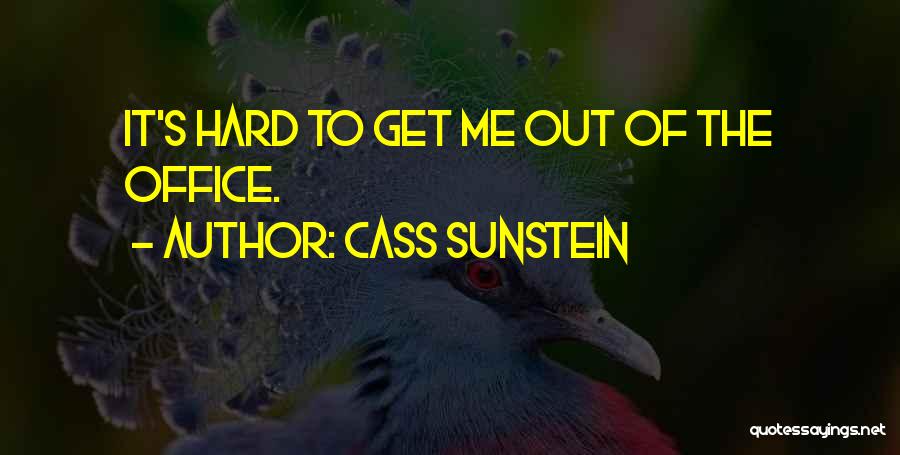 Cass Sunstein Quotes: It's Hard To Get Me Out Of The Office.