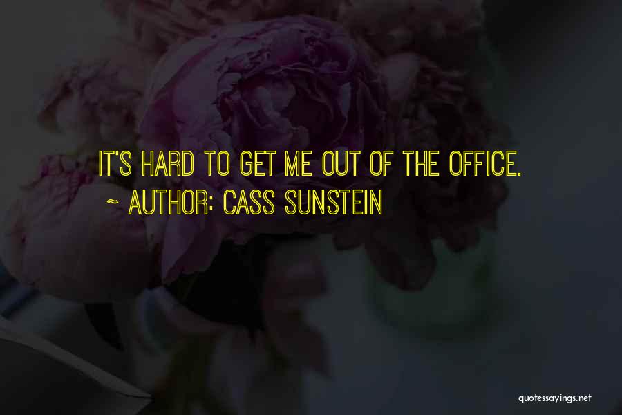 Cass Sunstein Quotes: It's Hard To Get Me Out Of The Office.