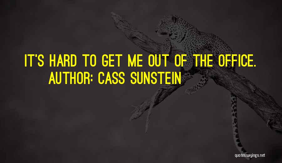 Cass Sunstein Quotes: It's Hard To Get Me Out Of The Office.