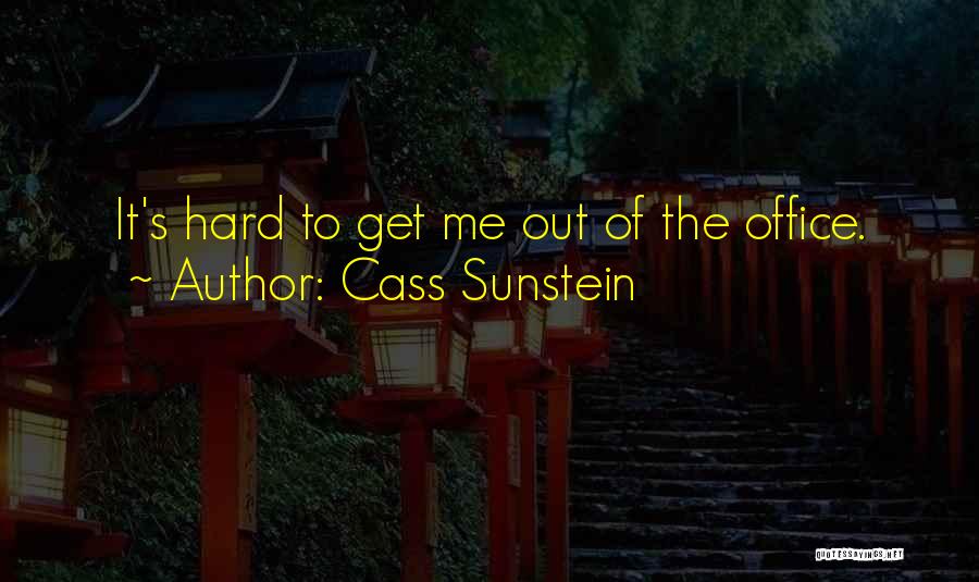 Cass Sunstein Quotes: It's Hard To Get Me Out Of The Office.