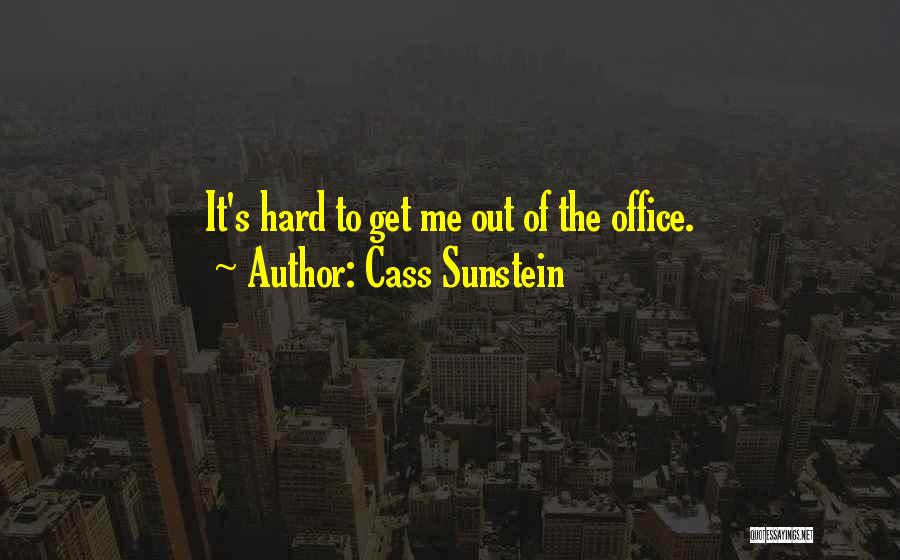 Cass Sunstein Quotes: It's Hard To Get Me Out Of The Office.