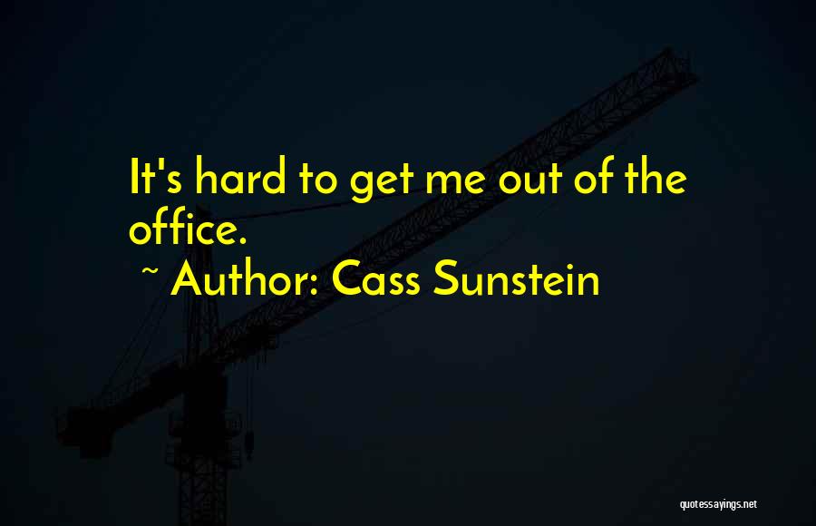 Cass Sunstein Quotes: It's Hard To Get Me Out Of The Office.