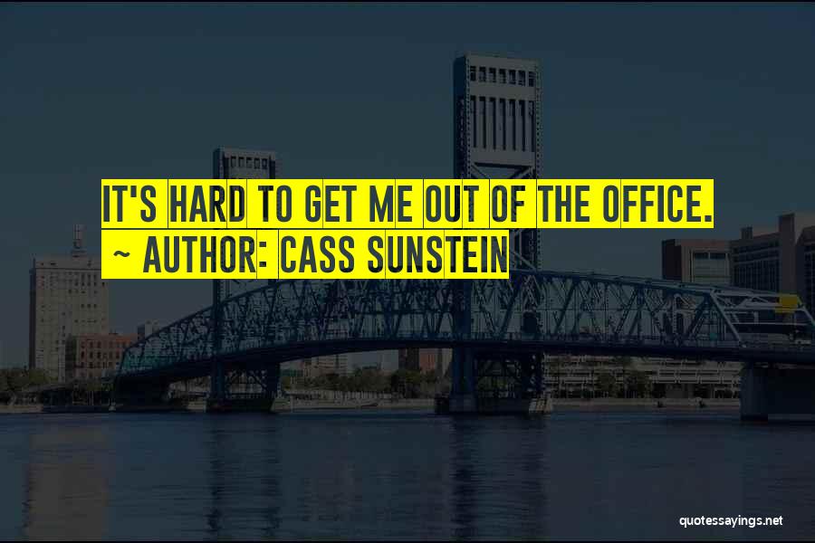 Cass Sunstein Quotes: It's Hard To Get Me Out Of The Office.