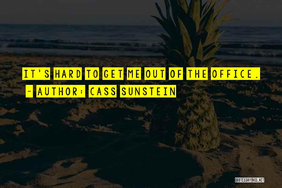 Cass Sunstein Quotes: It's Hard To Get Me Out Of The Office.