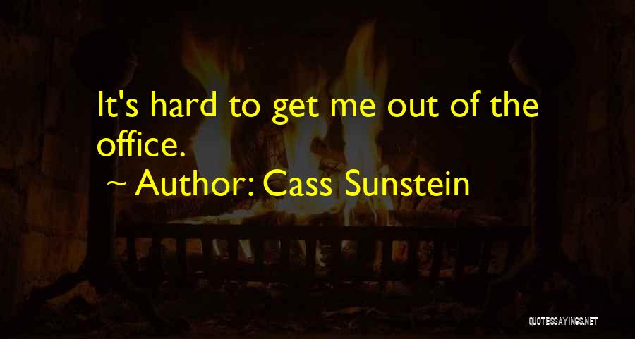 Cass Sunstein Quotes: It's Hard To Get Me Out Of The Office.