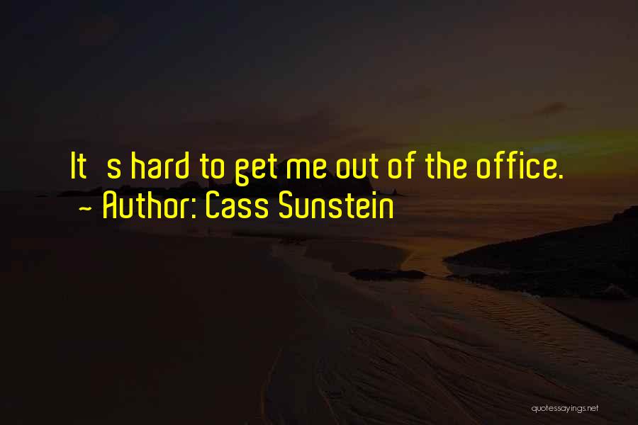 Cass Sunstein Quotes: It's Hard To Get Me Out Of The Office.