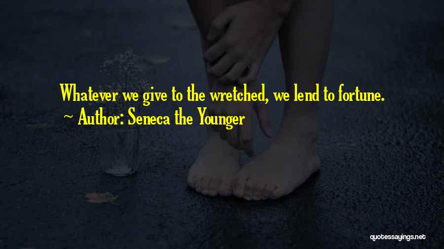 Seneca The Younger Quotes: Whatever We Give To The Wretched, We Lend To Fortune.