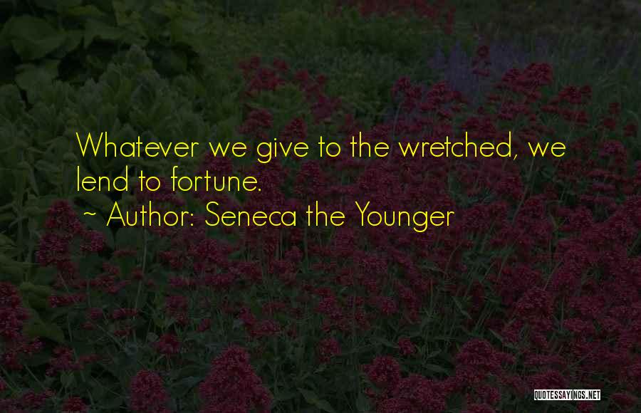 Seneca The Younger Quotes: Whatever We Give To The Wretched, We Lend To Fortune.