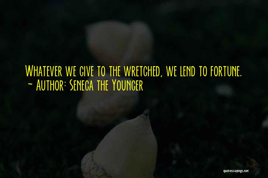 Seneca The Younger Quotes: Whatever We Give To The Wretched, We Lend To Fortune.