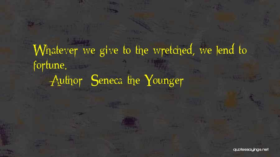 Seneca The Younger Quotes: Whatever We Give To The Wretched, We Lend To Fortune.