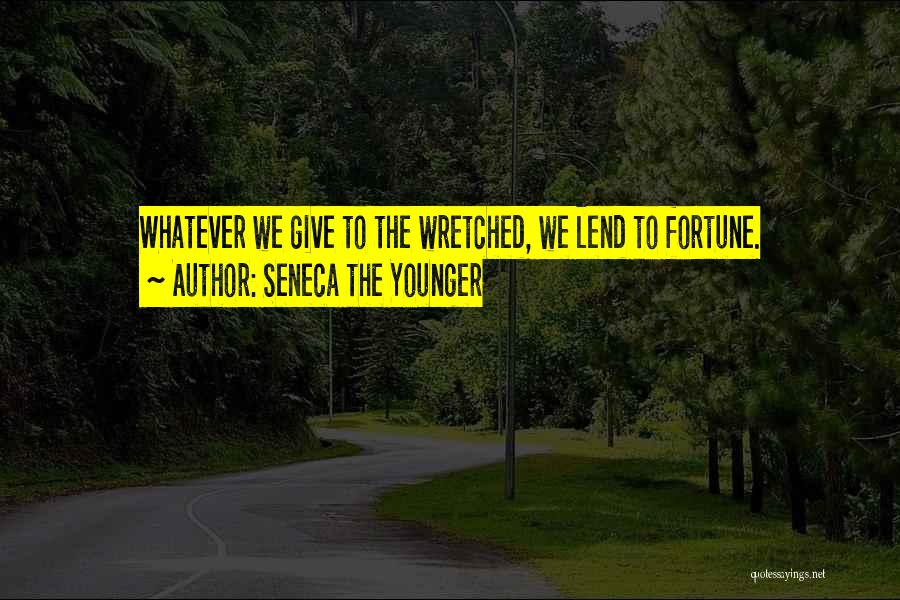 Seneca The Younger Quotes: Whatever We Give To The Wretched, We Lend To Fortune.