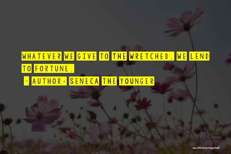 Seneca The Younger Quotes: Whatever We Give To The Wretched, We Lend To Fortune.