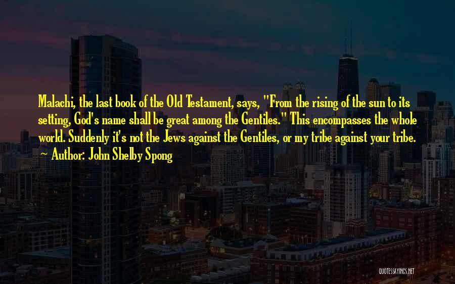 John Shelby Spong Quotes: Malachi, The Last Book Of The Old Testament, Says, From The Rising Of The Sun To Its Setting, God's Name