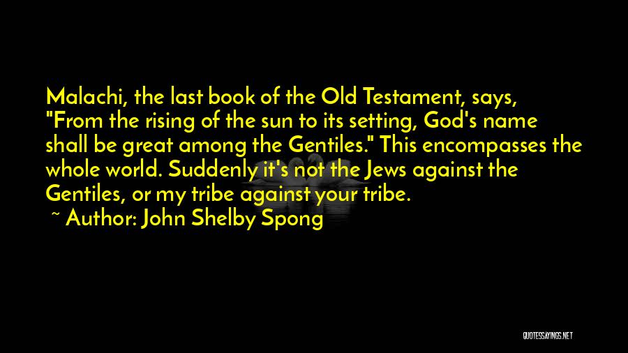 John Shelby Spong Quotes: Malachi, The Last Book Of The Old Testament, Says, From The Rising Of The Sun To Its Setting, God's Name