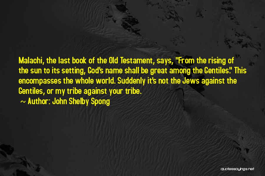 John Shelby Spong Quotes: Malachi, The Last Book Of The Old Testament, Says, From The Rising Of The Sun To Its Setting, God's Name