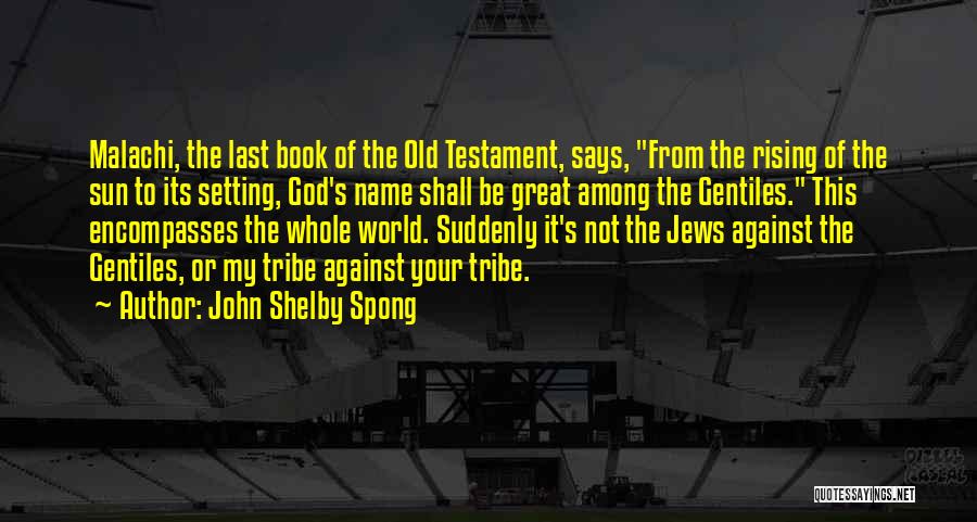 John Shelby Spong Quotes: Malachi, The Last Book Of The Old Testament, Says, From The Rising Of The Sun To Its Setting, God's Name