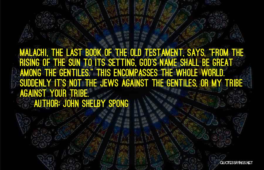 John Shelby Spong Quotes: Malachi, The Last Book Of The Old Testament, Says, From The Rising Of The Sun To Its Setting, God's Name