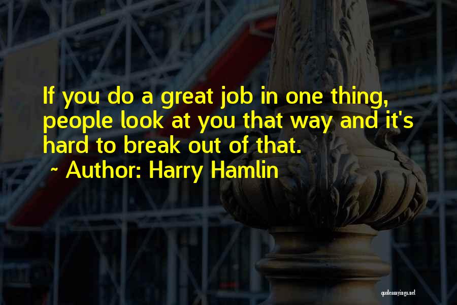 Harry Hamlin Quotes: If You Do A Great Job In One Thing, People Look At You That Way And It's Hard To Break