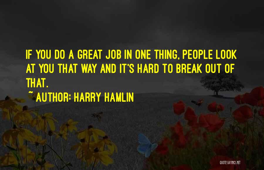 Harry Hamlin Quotes: If You Do A Great Job In One Thing, People Look At You That Way And It's Hard To Break