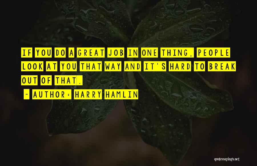 Harry Hamlin Quotes: If You Do A Great Job In One Thing, People Look At You That Way And It's Hard To Break