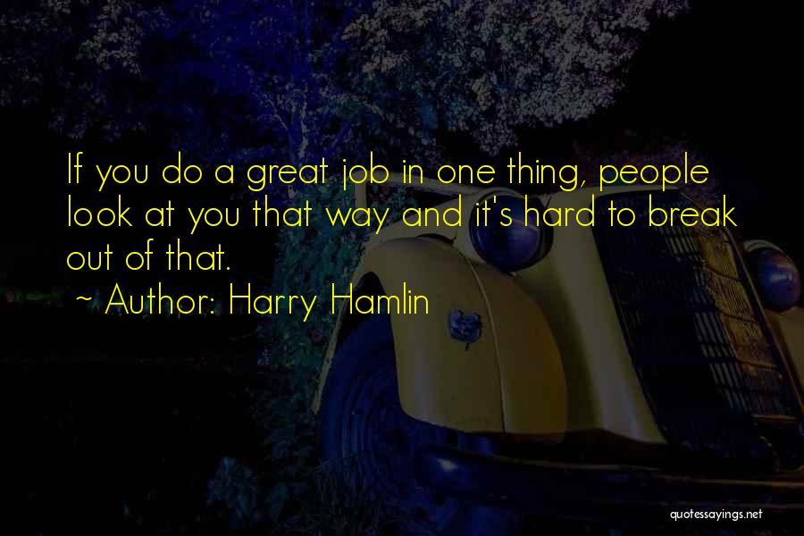 Harry Hamlin Quotes: If You Do A Great Job In One Thing, People Look At You That Way And It's Hard To Break