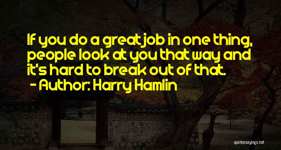 Harry Hamlin Quotes: If You Do A Great Job In One Thing, People Look At You That Way And It's Hard To Break