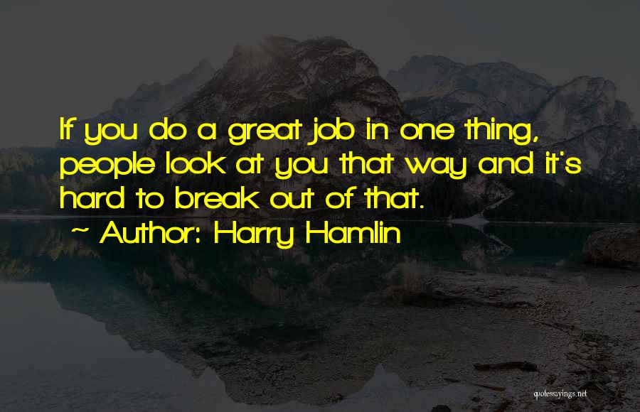 Harry Hamlin Quotes: If You Do A Great Job In One Thing, People Look At You That Way And It's Hard To Break