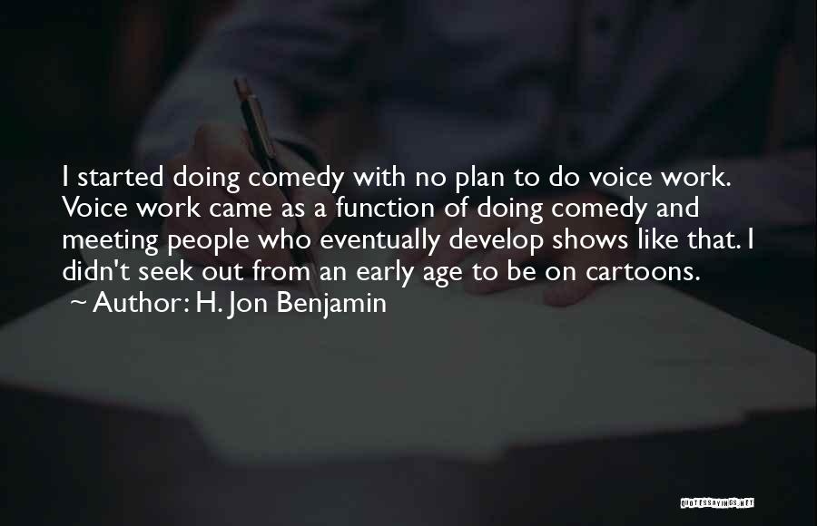 H. Jon Benjamin Quotes: I Started Doing Comedy With No Plan To Do Voice Work. Voice Work Came As A Function Of Doing Comedy