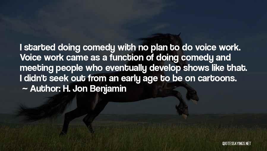 H. Jon Benjamin Quotes: I Started Doing Comedy With No Plan To Do Voice Work. Voice Work Came As A Function Of Doing Comedy