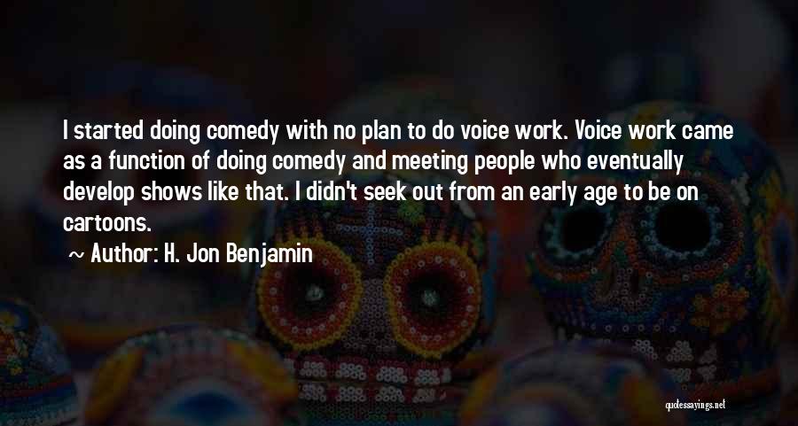 H. Jon Benjamin Quotes: I Started Doing Comedy With No Plan To Do Voice Work. Voice Work Came As A Function Of Doing Comedy