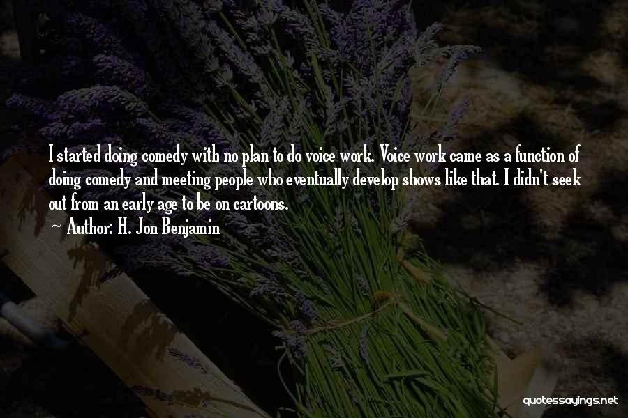 H. Jon Benjamin Quotes: I Started Doing Comedy With No Plan To Do Voice Work. Voice Work Came As A Function Of Doing Comedy