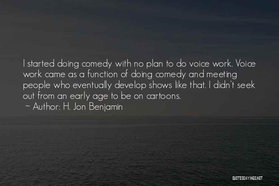 H. Jon Benjamin Quotes: I Started Doing Comedy With No Plan To Do Voice Work. Voice Work Came As A Function Of Doing Comedy